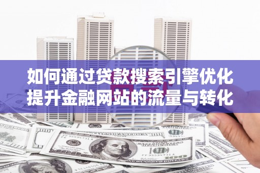 山阳如何通过贷款搜索引擎优化提升金融网站的流量与转化率
