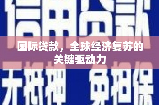 山阳国际贷款，全球经济复苏的关键驱动力