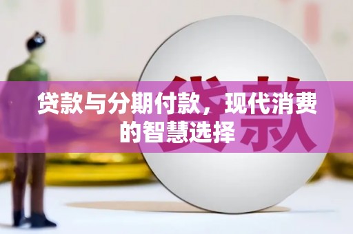 山阳贷款与分期付款，现代消费的智慧选择