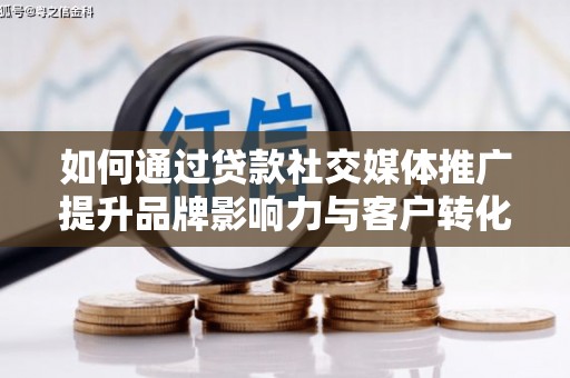 山阳如何通过贷款社交媒体推广提升品牌影响力与客户转化率