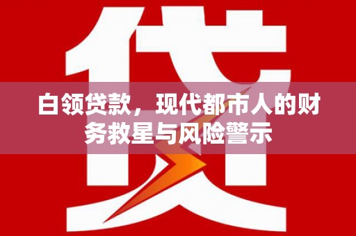山阳白领贷款，现代都市人的财务救星与风险警示