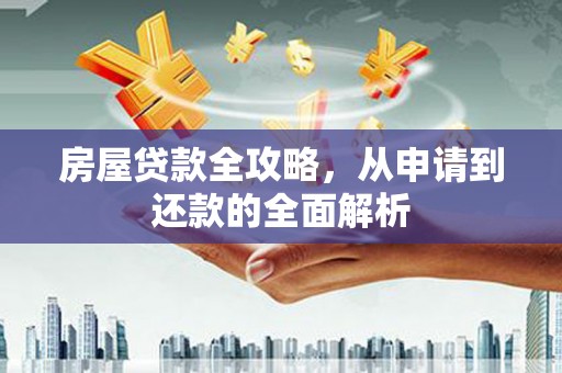 山阳房屋贷款全攻略，从申请到还款的全面解析