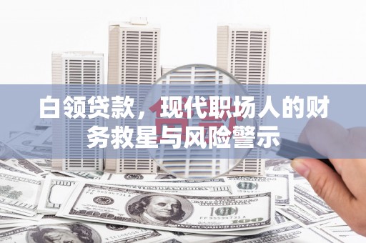 山阳白领贷款，现代职场人的财务救星与风险警示