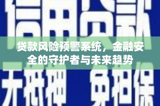 山阳贷款风险预警系统，金融安全的守护者与未来趋势