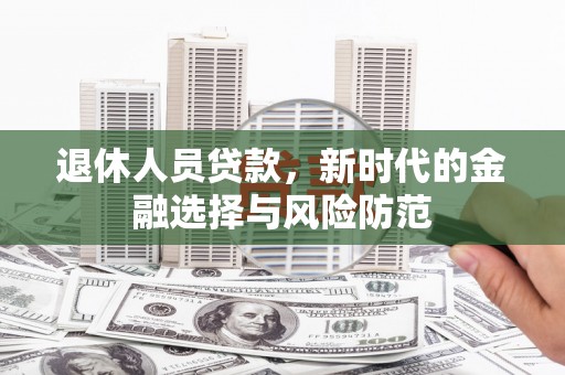 山阳退休人员贷款，新时代的金融选择与风险防范