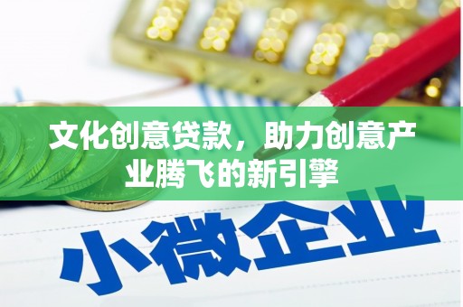 山阳文化创意贷款，助力创意产业腾飞的新引擎