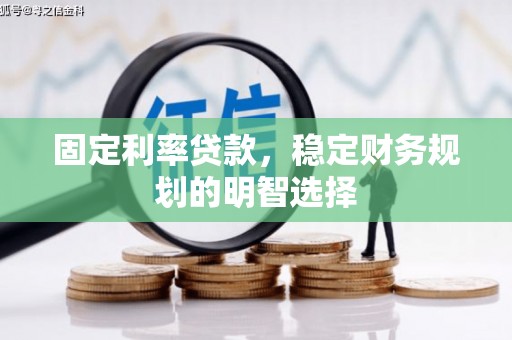 山阳固定利率贷款，稳定财务规划的明智选择