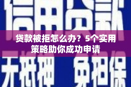 山阳贷款被拒怎么办？5个实用策略助你成功申请