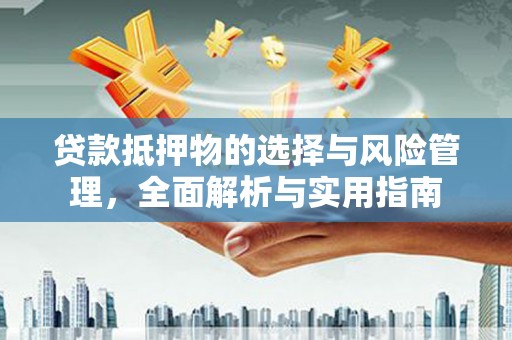 山阳贷款抵押物的选择与风险管理，全面解析与实用指南