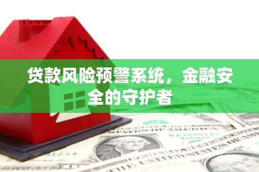 山阳贷款风险预警系统，金融安全的守护者