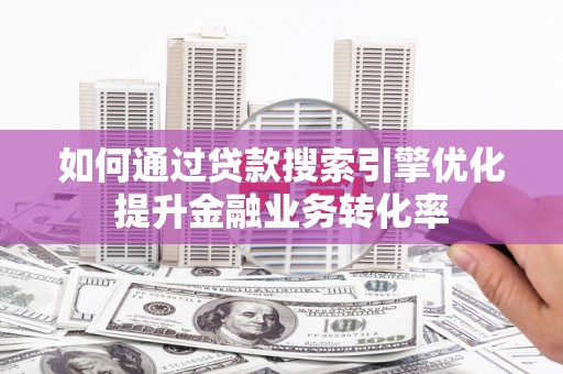 山阳如何通过贷款搜索引擎优化提升金融业务转化率