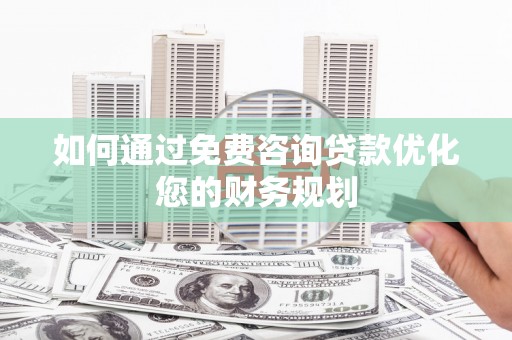 山阳如何通过免费咨询贷款优化您的财务规划