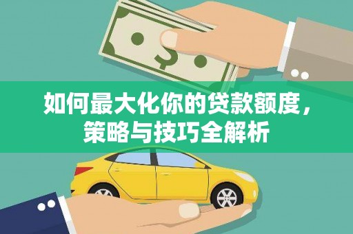 山阳如何最大化你的贷款额度，策略与技巧全解析