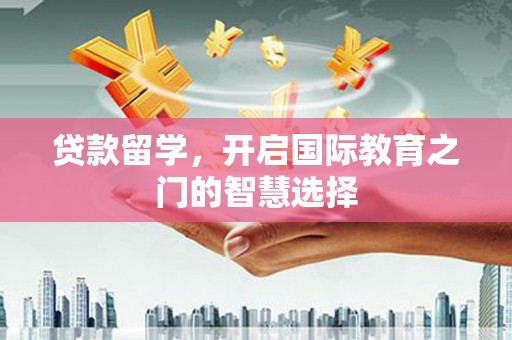 山阳贷款留学，开启国际教育之门的智慧选择