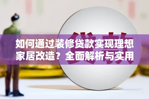 山阳如何通过装修贷款实现理想家居改造？全面解析与实用指南