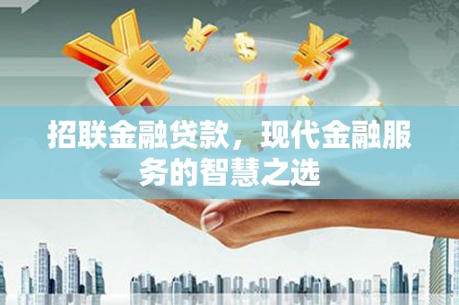 山阳招联金融贷款，现代金融服务的智慧之选