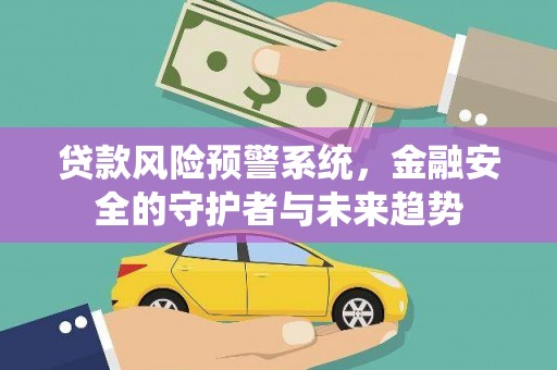 山阳贷款风险预警系统，金融安全的守护者与未来趋势