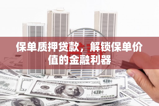 山阳保单质押贷款，解锁保单价值的金融利器