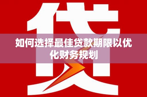 山阳如何选择最佳贷款期限以优化财务规划
