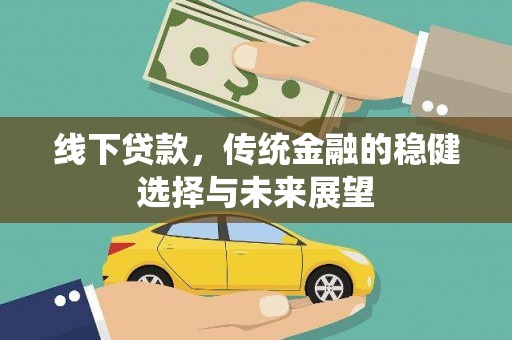 山阳线下贷款，传统金融的稳健选择与未来展望