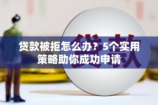 山阳贷款被拒怎么办？5个实用策略助你成功申请