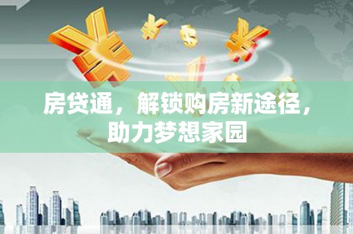 山阳房贷通，解锁购房新途径，助力梦想家园