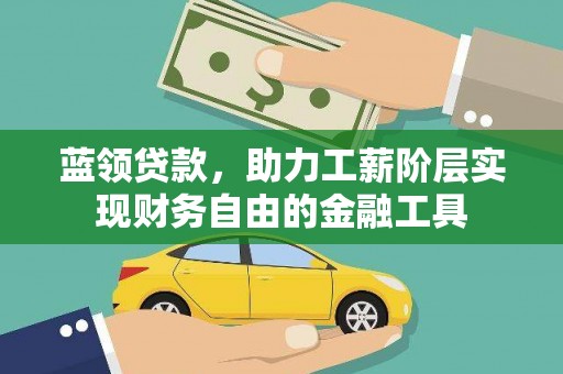 山阳蓝领贷款，助力工薪阶层实现财务自由的金融工具