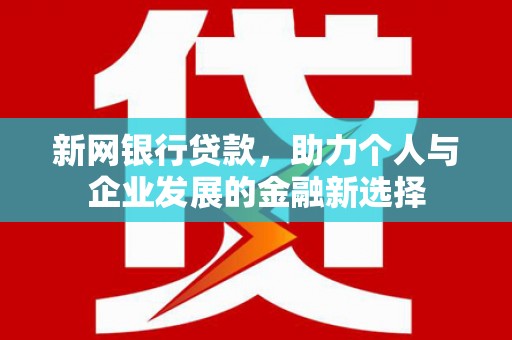 山阳新网银行贷款，助力个人与企业发展的金融新选择