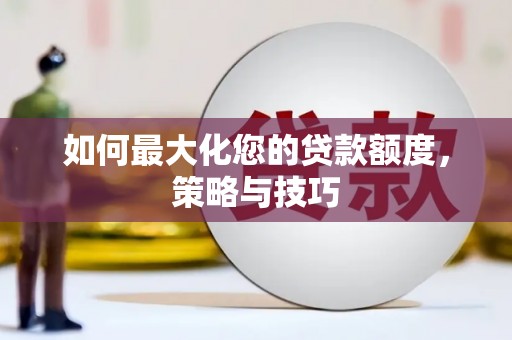 山阳如何最大化您的贷款额度，策略与技巧