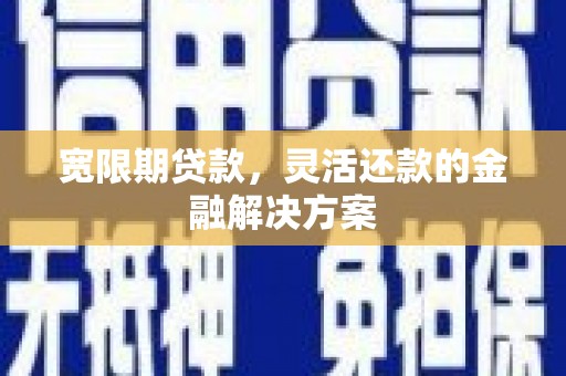 山阳宽限期贷款，灵活还款的金融解决方案