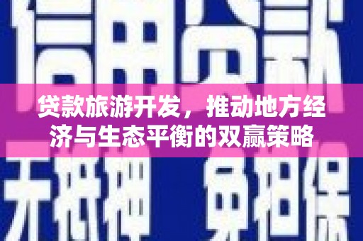 山阳贷款旅游开发，推动地方经济与生态平衡的双赢策略