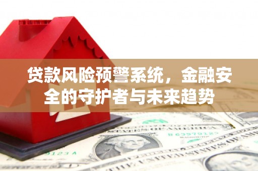 山阳贷款风险预警系统，金融安全的守护者与未来趋势
