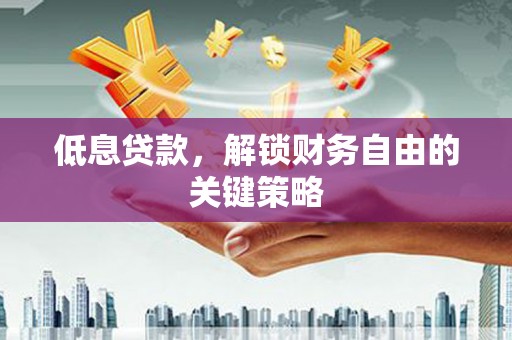 山阳低息贷款，解锁财务自由的关键策略