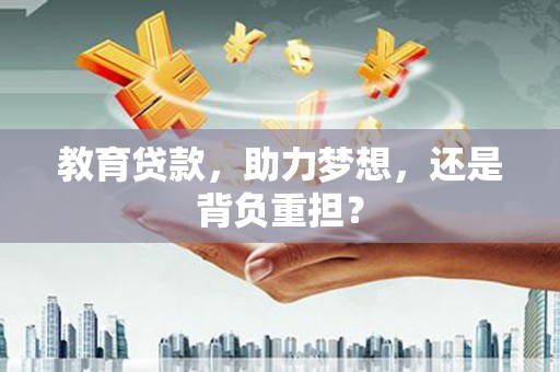 山阳教育贷款，助力梦想，还是背负重担？