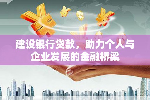 山阳建设银行贷款，助力个人与企业发展的金融桥梁