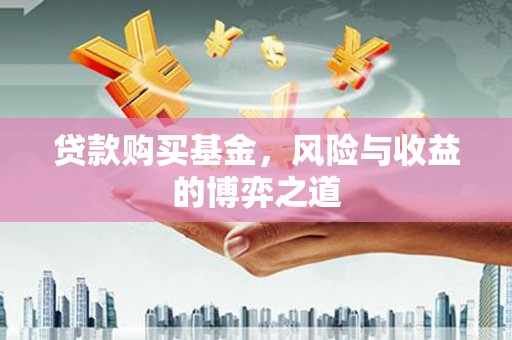 山阳贷款购买基金，风险与收益的博弈之道