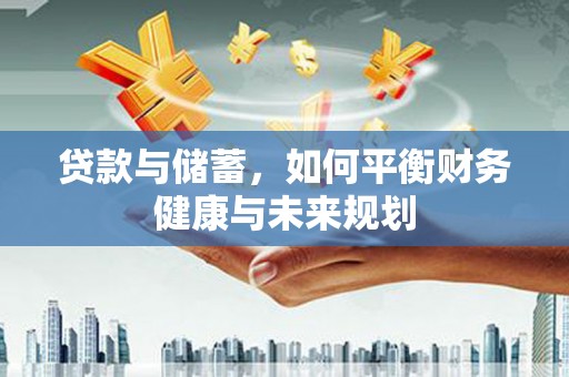 山阳贷款与储蓄，如何平衡财务健康与未来规划