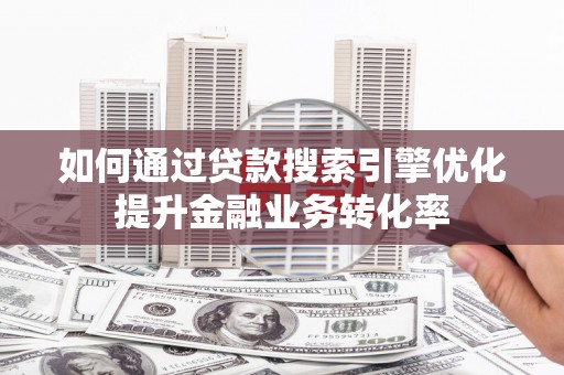 山阳如何通过贷款搜索引擎优化提升金融业务转化率