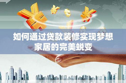 山阳如何通过贷款装修实现梦想家居的完美蜕变