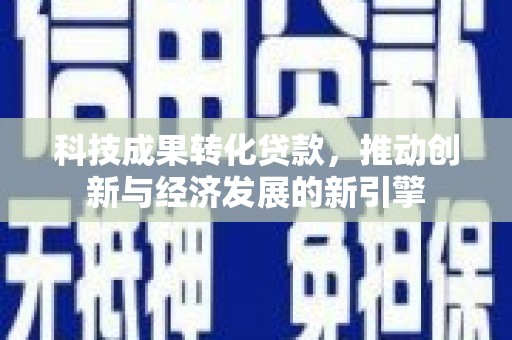 山阳科技成果转化贷款，推动创新与经济发展的新引擎
