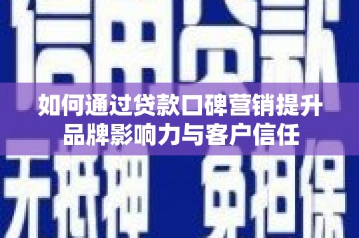 山阳如何通过贷款口碑营销提升品牌影响力与客户信任