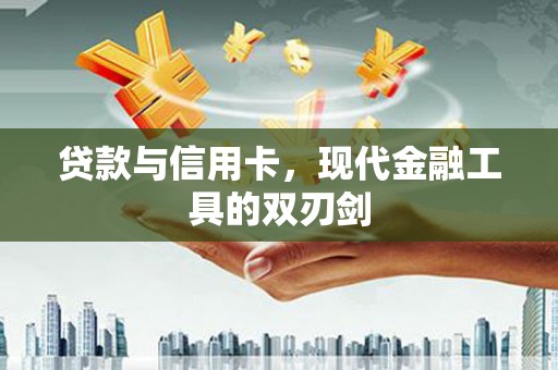 山阳贷款与信用卡，现代金融工具的双刃剑