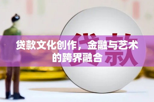 山阳贷款文化创作，金融与艺术的跨界融合