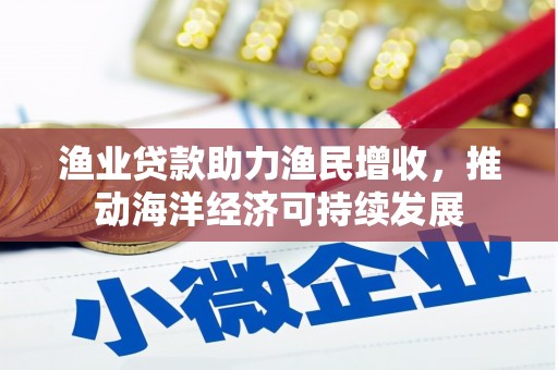 山阳渔业贷款助力渔民增收，推动海洋经济可持续发展