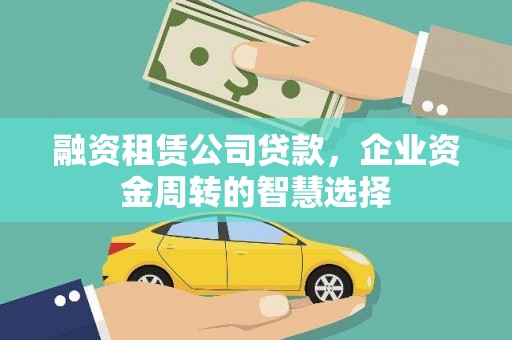 山阳融资租赁公司贷款，企业资金周转的智慧选择