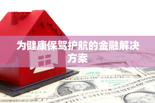 山阳为健康保驾护航的金融解决方案