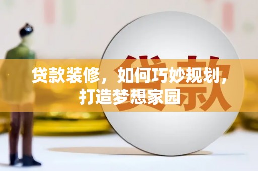 山阳贷款装修，如何巧妙规划，打造梦想家园