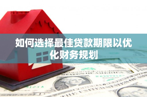山阳如何选择最佳贷款期限以优化财务规划