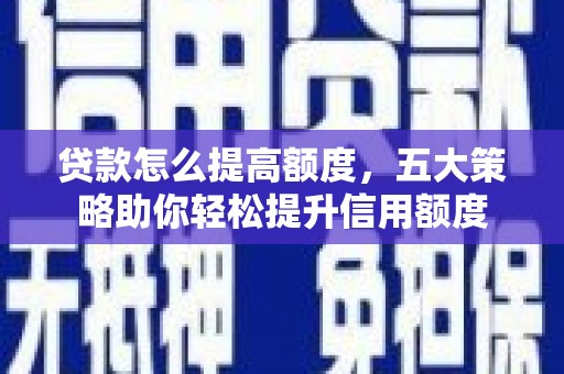 山阳贷款怎么提高额度，五大策略助你轻松提升信用额度
