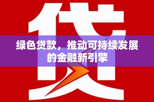 山阳绿色贷款，推动可持续发展的金融新引擎